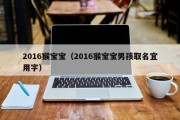 2016猴宝宝（2016猴宝宝男孩取名宜用字）