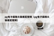pg电子麻辣火锅爆奖视频（pg电子麻辣火锅爆奖视频）