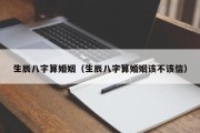 生辰八字算婚姻（生辰八字算婚姻该不该信）