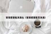 宝宝感冒能洗澡么（宝宝感冒能否洗澡）