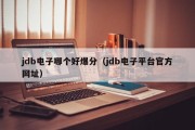 jdb电子哪个好爆分（jdb电子平台官方网址）