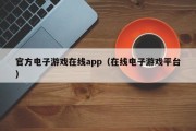 官方电子游戏在线app（在线电子游戏平台）